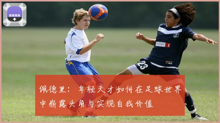 佩德里：年轻天才如何在足球世界中崭露头角与实现自我价值