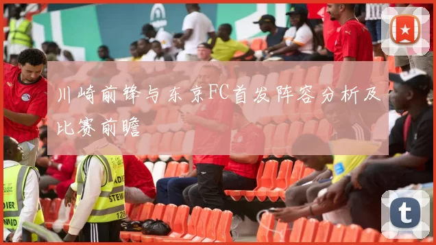 川崎前锋与东京FC首发阵容分析及比赛前瞻