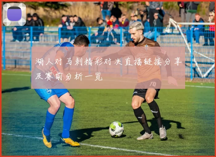 湖人对马刺精彩对决直播链接分享及赛前分析一览