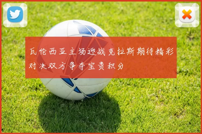 瓦伦西亚主场迎战克拉斯期待精彩对决双方争夺宝贵积分