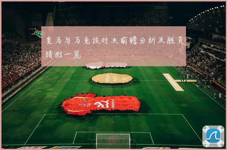 皇马与马竞技对决前瞻分析及胜负猜测一览