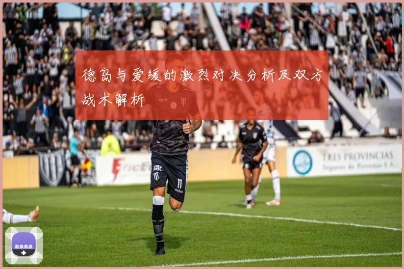 德岛与爱缓的激烈对决分析及双方战术解析